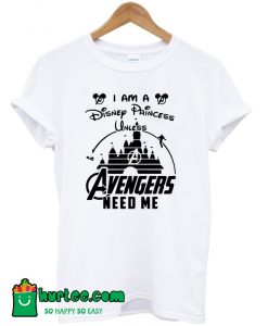 I am a Disney Princess Unless Avengers Need Me T-Shirt