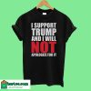 I support Trump and i will not apologize for it T-Shirt
