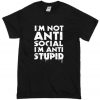 I’m Not Anti Social I’m Anti Stupid T shirt