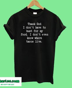 Thank God I Don't Have To Hunt For Food T-Shirt
