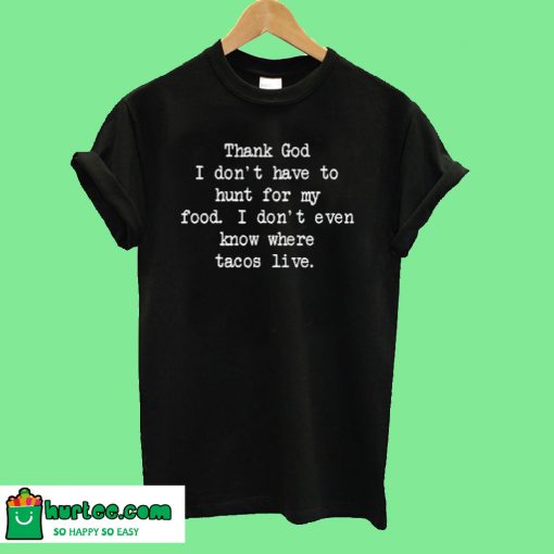 Thank God I Don't Have To Hunt For Food T-Shirt