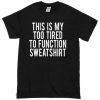 This Is My Too Tired To Function T shirt