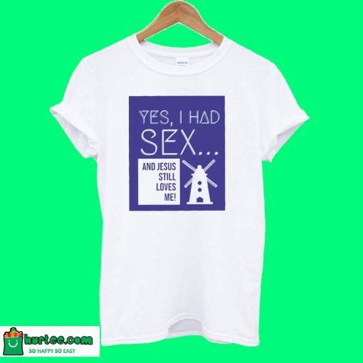 Yes, I Had Sex And Jesus Still Loves Me Windmill T shirt