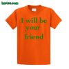 I Will Be Your Friend T shirt