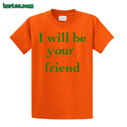 I Will Be Your Friend T shirt
