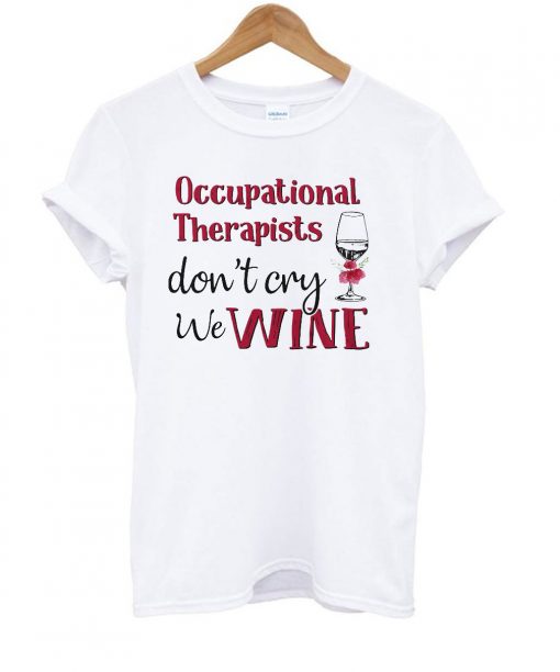 Occupational Therapists Don’t Cry We Wine T shirt