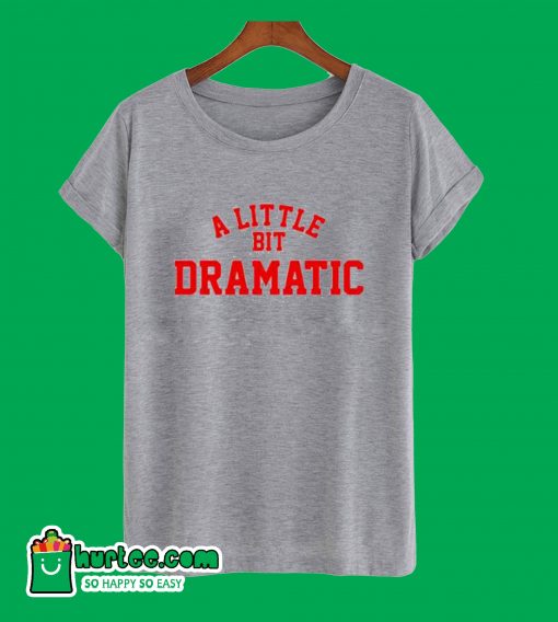A Little bit Dramatic T-Shirt