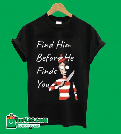 Find Him Before He Finds You T-Shirt