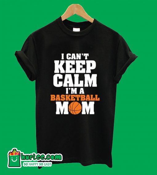 I Can't Keep Calm I'm A Basketball Mom T-Shirt