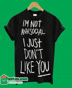 I'm Not AntisociaI I Just Don't Like You T-Shirt