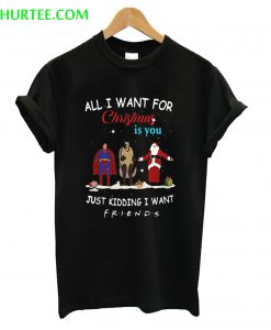 All I Want For Christmas Is You Just Kidding I Want Friends T-Shirt