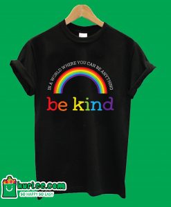Be Kind In A World Where You Can Be Anything Rainbow T-Shirt
