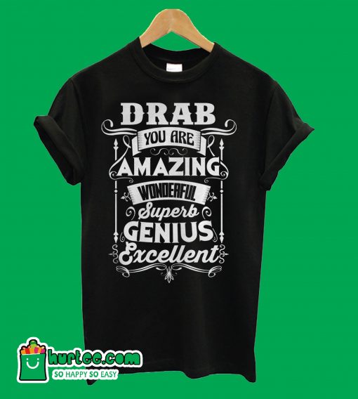 Drab You Are Amazing Wonderful Superb Genius Excellent T-Shirt