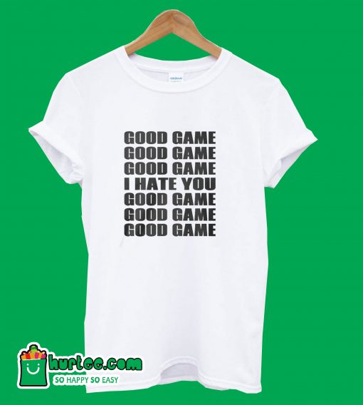 Good Game I Hate You T-Shirt
