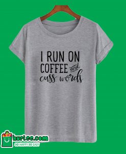 I Run On Coffee & Cuss Words T-Shirt