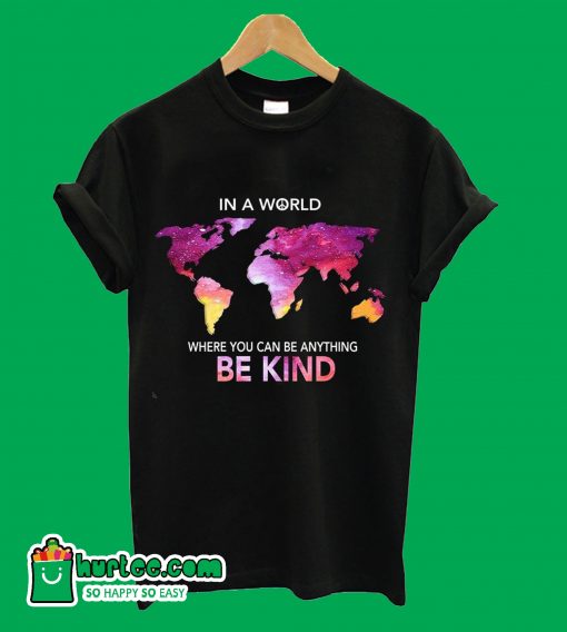 In A World Where You Can Be Anything Be Kind T-ShirtIn A World Where You Can Be Anything Be Kind T-Shirt