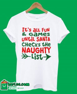 It's All Fun and Games Until Santa Checks The Naughty List T-Shirt