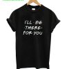 I’ll be there for You T-Shirt
