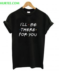 I’ll be there for You T-Shirt