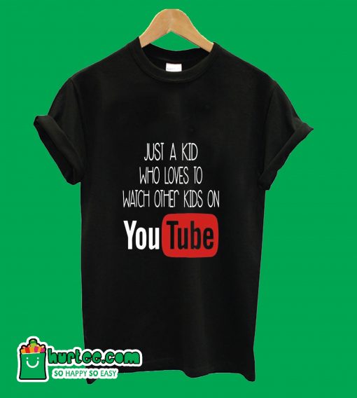 Just A Kid Who Loves To Watch Other Kids On Youtube T-Shirt