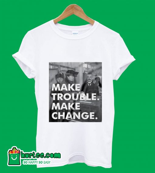 Make Trouble Make Change T-Shirt