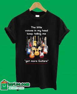 The Little Voices In My Head Keep Telling Me Get More Guitars T shirt