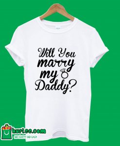 Will You Marry My Daddy T-Shirt
