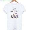 Wine! Wine! Wine! T-Shirt