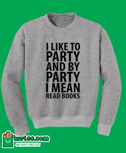 I Like To Party And By Party I Mean Read Books Sweatshirt