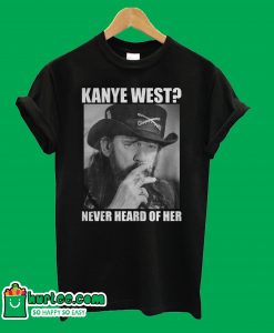Kanye West Never Heard Of Her Lemmy Kilmister T-shirt
