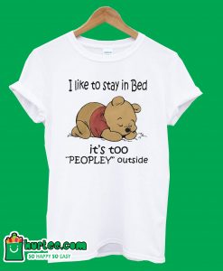 Pooh I like to stay in Bed its too peopley outside T-shirt