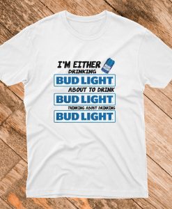 A I’m Either Drinking Bud Light T shirt