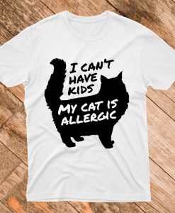 I Can't Have Kids My Cat Is Allergic T Shirt