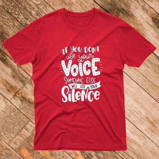 If You Don't Use Your Voice Someone Else Will Use Your Silence T Shirt