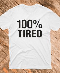 100% Tired T Shirt