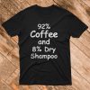 92% Coffee 8% Dry Shampoo T Shirt