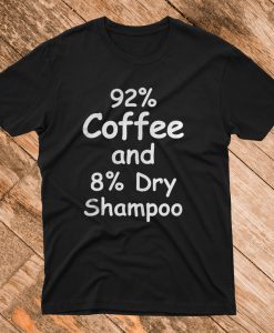 92% Coffee 8% Dry Shampoo T Shirt