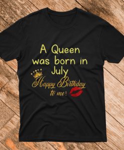 A Queen Was Born in July Happy Birthday to me T Shirt