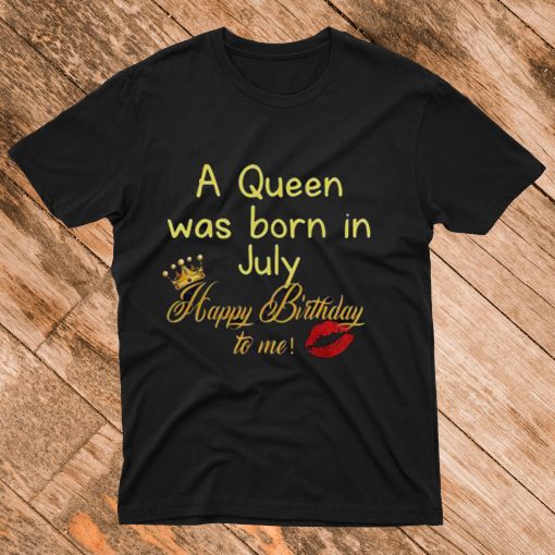 A Queen Was Born in July Happy Birthday to me T Shirt