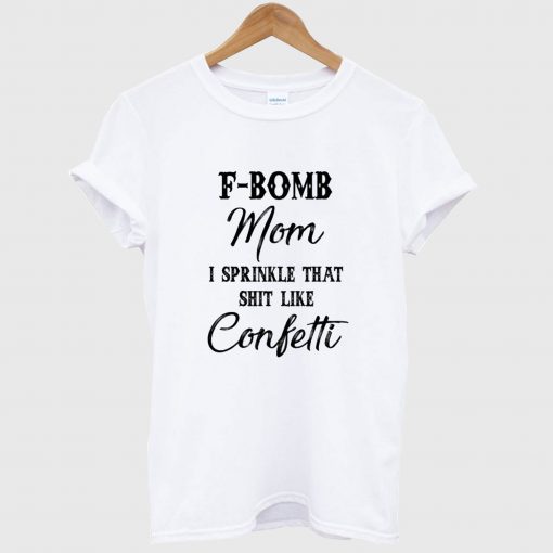 F-bomb Mom I Sprinkle That Shirt Like Cofetti T Shirt