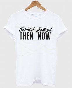 Faithful Then Now T Shirt