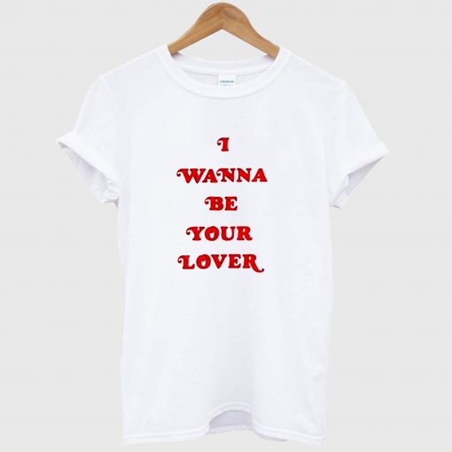 I Wanna Be Your Lover T Shirt