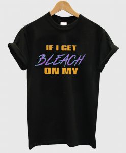 If I Get Bleach On My TShirt