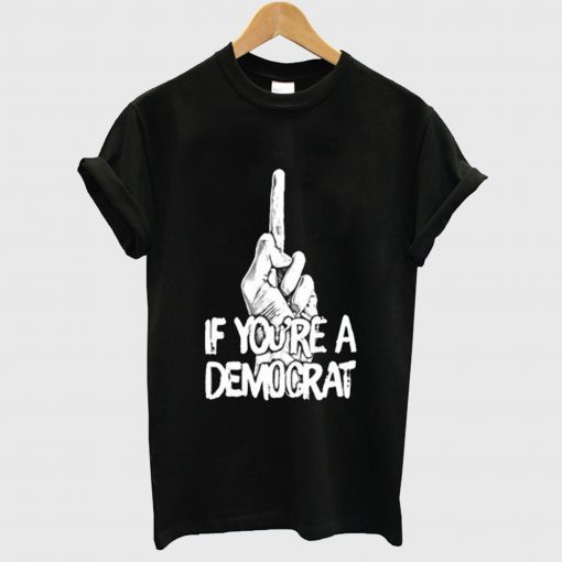 If You’re A Demograt T Shirt