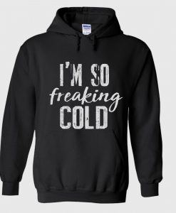 I’m So Freaking Cold Hoodie