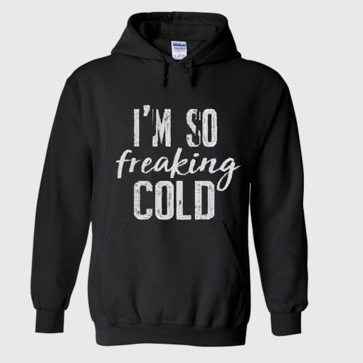 I’m So Freaking Cold Hoodie