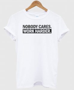 Nobody Cares Work Harder White T Shirt