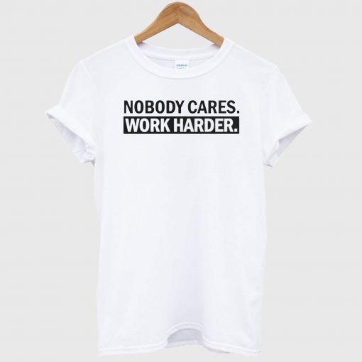Nobody Cares Work Harder White T Shirt
