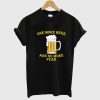 One More Beer No More Fear T Shirt