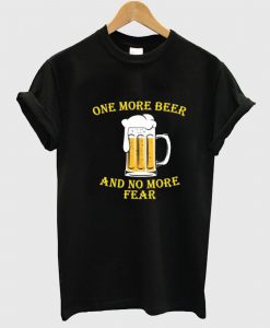 One More Beer No More Fear T Shirt